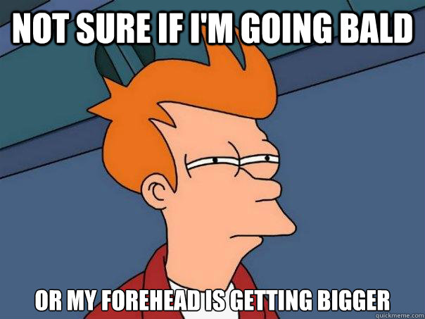 Not sure if I'm going bald Or my forehead is getting bigger  Futurama Fry