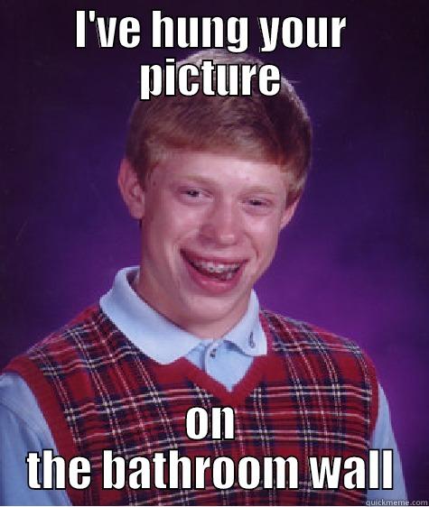 I'VE HUNG YOUR PICTURE ON THE BATHROOM WALL Bad Luck Brian