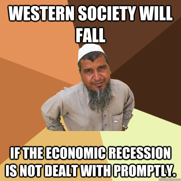 Western society will fall If the economic recession is not dealt with promptly.  Ordinary Muslim Man