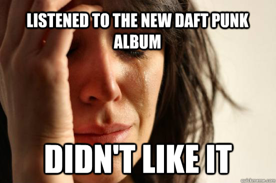 LIstened to the new daft punk album didn't like it   First World Problems