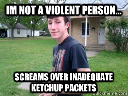 im not a violent person... screams over inadequate ketchup packets  