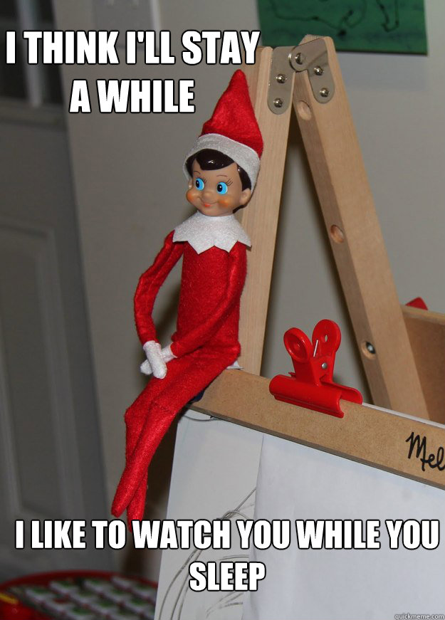 I think i'll stay a while i like to watch you while you sleep  Elf on the shelf