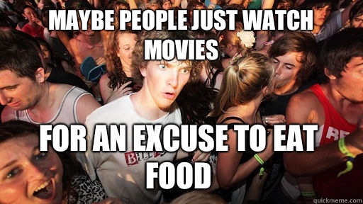 Maybe people just watch movies  For an excuse to eat food   Sudden Clarity Clarence