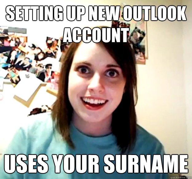 Setting up new outlook account uses your surname  Overly Attached Girlfriend