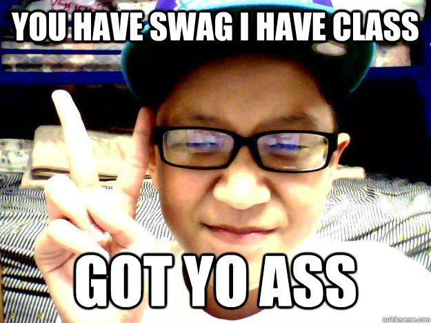 You have Swag I have Class got yo ass  