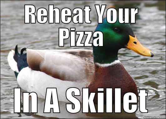 REHEAT YOUR PIZZA IN A SKILLET Actual Advice Mallard