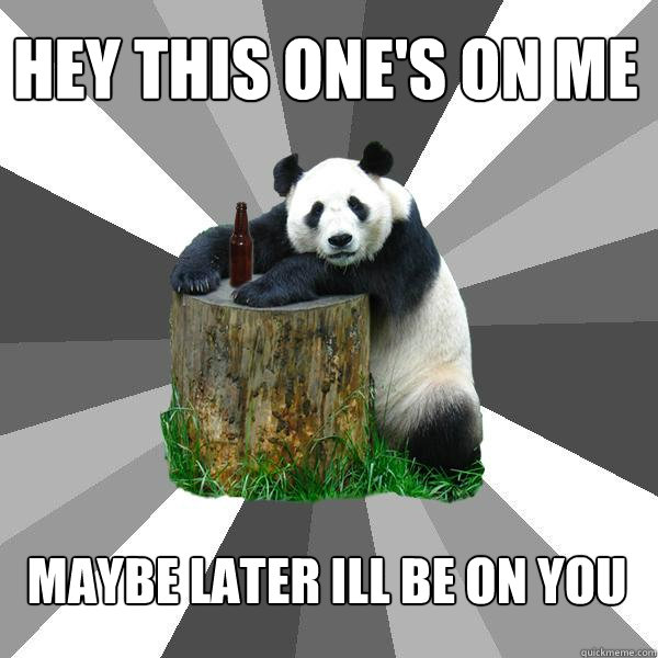 HEY THIS ONE'S ON ME MAYBE LATER ILL BE ON YOU  Pickup-Line Panda