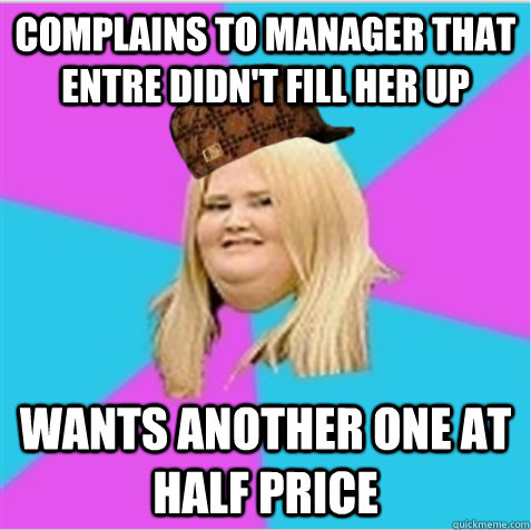 complains to manager that entre didn't fill her up wants another one at half price  scumbag fat girl