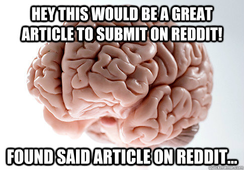 Hey this would be a great article to submit on Reddit! Found said article on Reddit...  Scumbag Brain