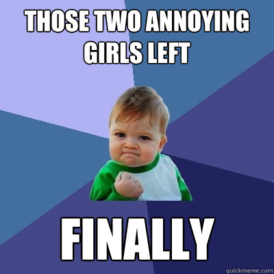 THose two annoying girls left Finally  Success Kid