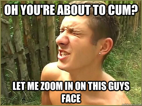 Oh you're about to cum? Let me zoom in on this guys face - Oh you're about to cum? Let me zoom in on this guys face  Misc