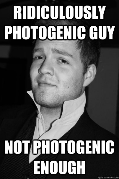 Ridiculously photogenic guy NOT PHOTOGENIC ENOUGH  