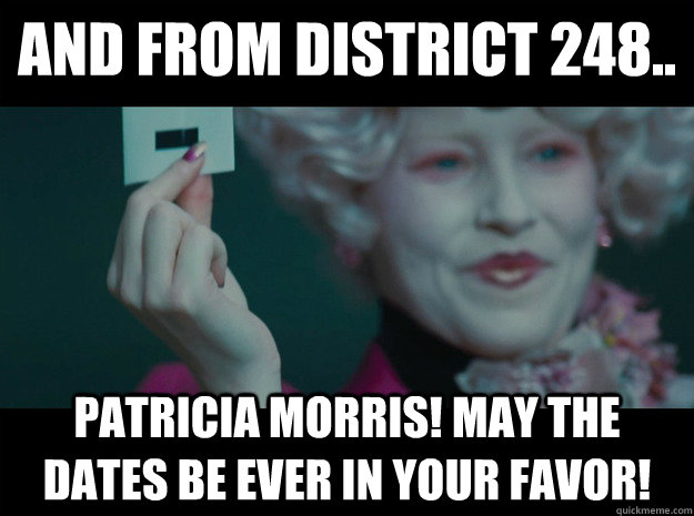 And from District 248.. PATRICIA MORRIS! May the dates be ever in your favor! - And from District 248.. PATRICIA MORRIS! May the dates be ever in your favor!  Hunger Games