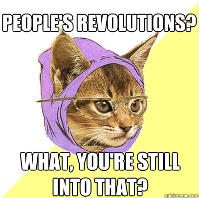 people's revolutions? what, you're still into that?  Hipster Kitty