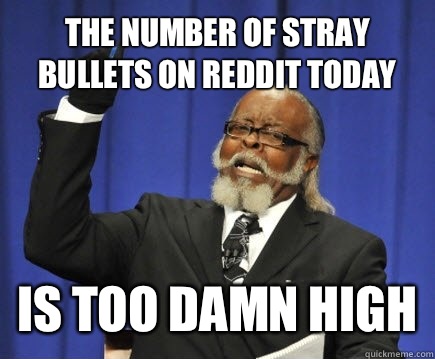 The number of stray bullets on reddit today Is too damn high  Too Damn High