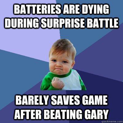 Batteries are dying during surprise battle Barely saves game after beating Gary - Batteries are dying during surprise battle Barely saves game after beating Gary  Success Kid