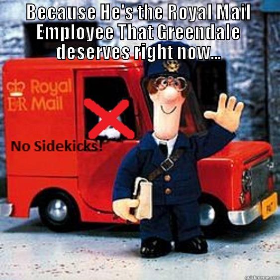 BECAUSE HE'S THE ROYAL MAIL EMPLOYEE THAT GREENDALE DESERVES RIGHT NOW...  Misc