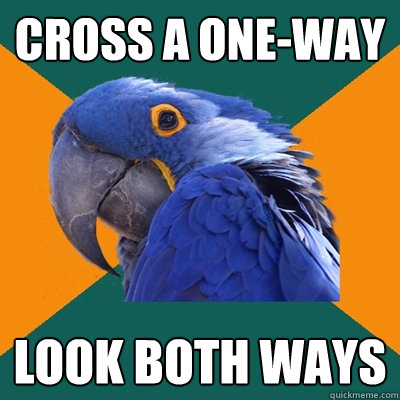 cross a one-way LOOK BOTH WAYS  Paranoid Parrot