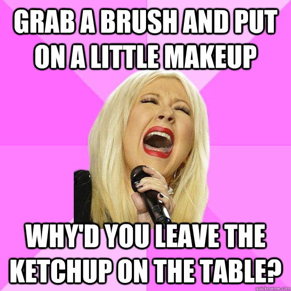 grab a brush and put on a little makeup why'd you leave the ketchup on the table?  Wrong Lyrics Christina