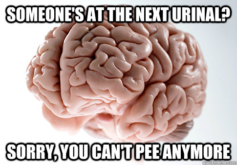 someone's at the next urinal? sorry, you can't pee anymore   Scumbag Brain