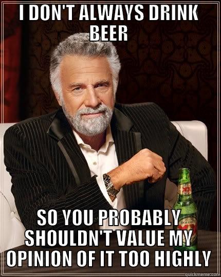 I DON'T ALWAYS DRINK BEER SO YOU PROBABLY SHOULDN'T VALUE MY OPINION OF IT TOO HIGHLY The Most Interesting Man In The World