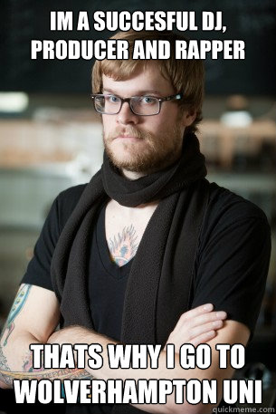 Im a succesful DJ, Producer and Rapper Thats why i go to wolverhampton uni  Hipster Barista