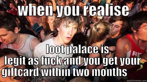       WHEN YOU REALISE            LOOT PALACE IS LEGIT AS FUCK AND YOU GET YOUR GIFTCARD WITHIN TWO MONTHS         Sudden Clarity Clarence