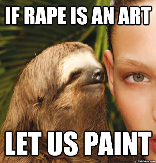 If rape is an art let us paint  rape sloth