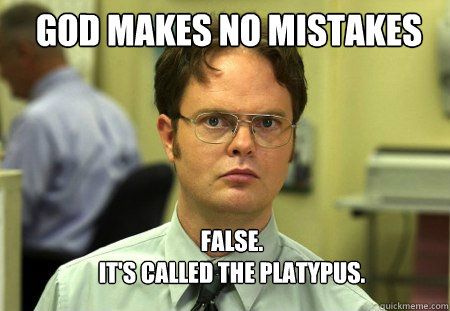 God makes no mistakes FALSE.  
it's called the platypus.  Schrute