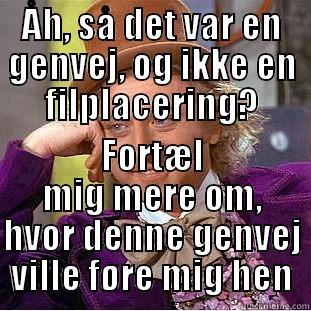 ÅH, SÅ DET VAR EN GENVEJ, OG IKKE EN FILPLACERING? FORTÆL MIG MERE OM, HVOR DENNE GENVEJ VILLE FØRE MIG HEN Condescending Wonka