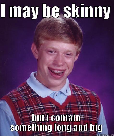 I MAY BE SKINNY  BUT I CONTAIN SOMETHING LONG AND BIG Bad Luck Brian