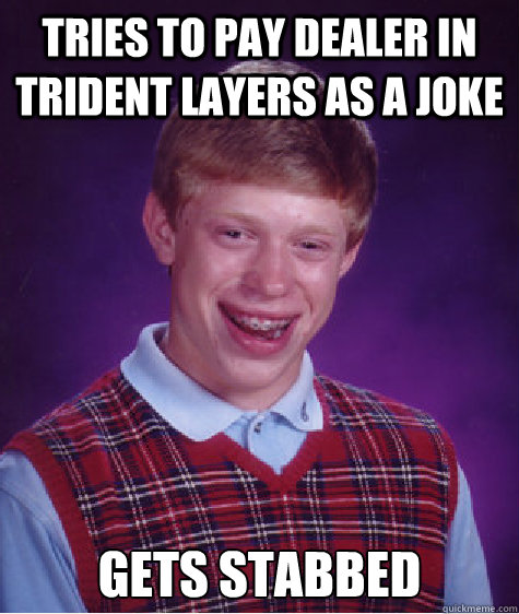 Tries to pay dealer in trident layers as a joke Gets stabbed Caption 3 goes here - Tries to pay dealer in trident layers as a joke Gets stabbed Caption 3 goes here  Misc