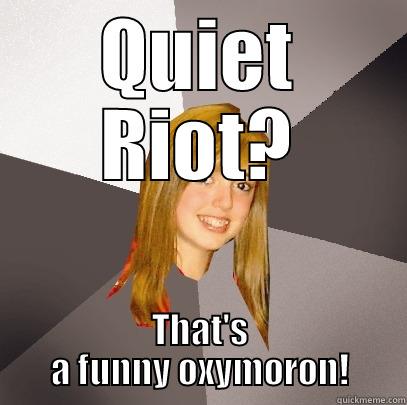 quiet riot that's a funny oxymoron - QUIET RIOT? THAT'S A FUNNY OXYMORON! Musically Oblivious 8th Grader