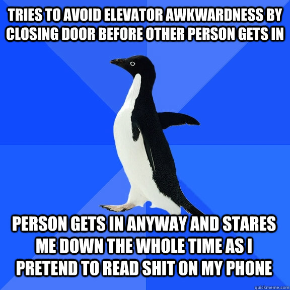 tries to avoid elevator awkwardness by closing door before other person gets in person gets in anyway and stares me down the whole time as i pretend to read shit on my phone    Socially Awkward Penguin