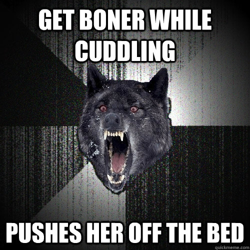 get boner while cuddling pushes her off the bed  Insanity Wolf