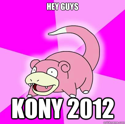 HEY GUYS KONY 2012  Slowpoke