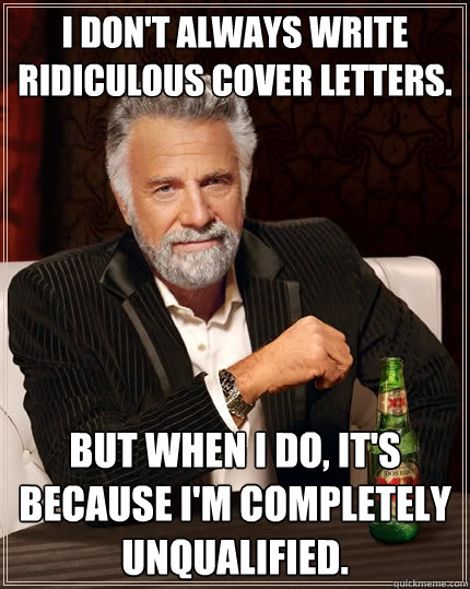i don't always write ridiculous cover letters. But when I do, it's because i'm completely unqualified.  The Most Interesting Man In The World