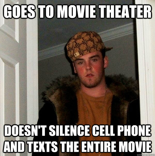 Goes to movie theater doesn't silence cell phone and texts the entire movie - Goes to movie theater doesn't silence cell phone and texts the entire movie  Scumbag Steve