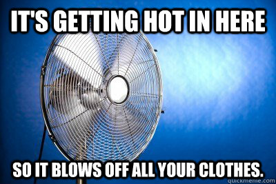 It's getting hot in here So it blows off all your clothes.  Ridiculously Photogenic Metal Fan
