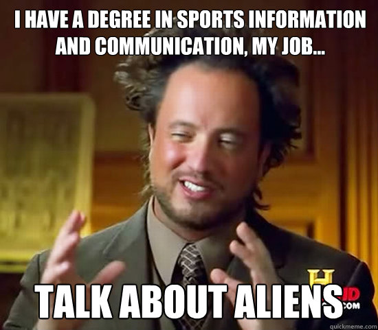 i Have a degree in Sports information and communication, MY job... Talk about aliens - i Have a degree in Sports information and communication, MY job... Talk about aliens  Ancient Aliens