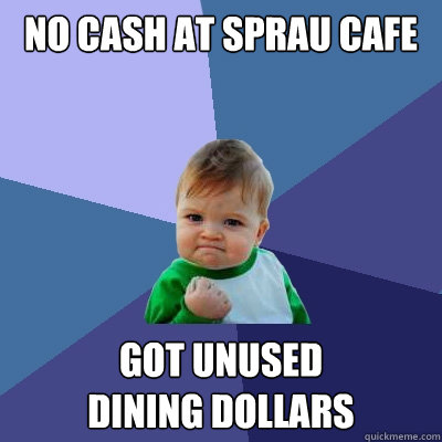 no cash at sprau cafe got unused
dining dollars - no cash at sprau cafe got unused
dining dollars  Success Kid