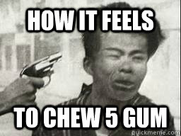 How it feels To chew 5 Gum  5 gum