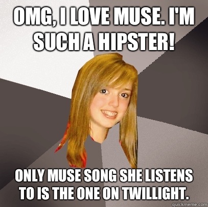 OMG, I love Muse. I'm such a hipster! Only muse song she listens to is the one on twillight.   Musically Oblivious 8th Grader