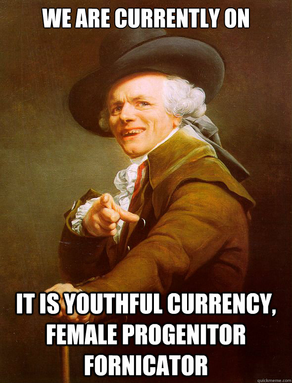 We are currently on IT is youthful currency, female progenitor fornicator   Joseph Ducreux