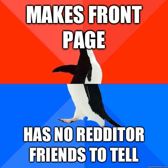 Makes front page Has no Redditor friends to tell  Socially Awesome Awkward Penguin