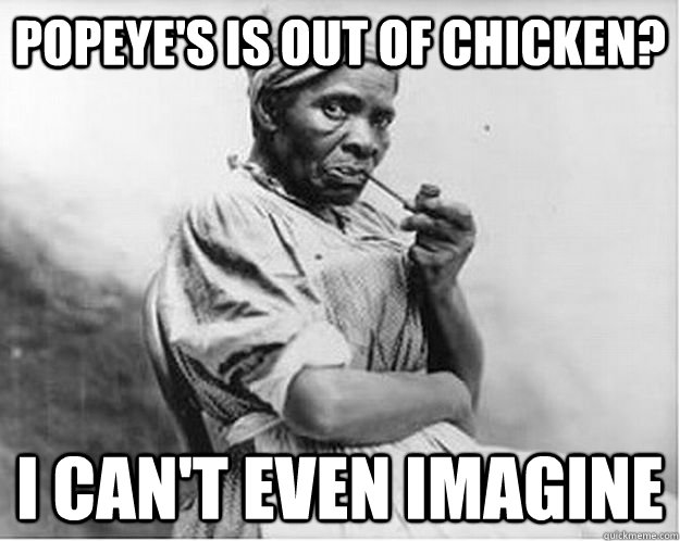 Popeye's Is out of chicken? I can't even imagine  Unimpressed Slave