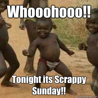 Whooohooo!! Tonight its Scrappy Sunday!!  Its friday niggas