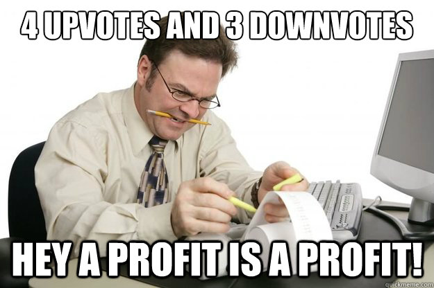 4 Upvotes and 3 downvotes Hey a profit is a profit! - 4 Upvotes and 3 downvotes Hey a profit is a profit!  Liam Neesons Accountant