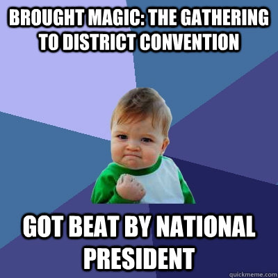 Brought Magic: the Gathering to District convention Got Beat by National President  Success Kid
