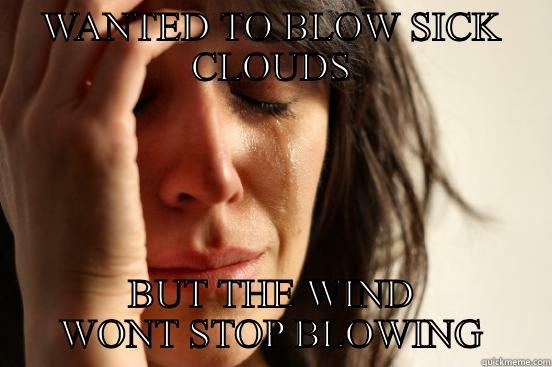 WANTED TO BLOW SICK CLOUDS BUT THE WIND WONT STOP BLOWING First World Problems